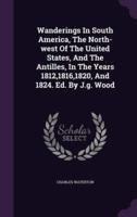Wanderings In South America, The North-West Of The United States, And The Antilles, In The Years 1812,1816,1820, And 1824. Ed. By J.g. Wood