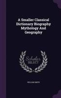A Smaller Classical Dictionary Biography Mythology And Geography