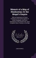Memoir of a Map of Hindoostan; Or the Mogul's Empire