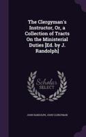 The Clergyman's Instructor, Or, a Collection of Tracts On the Ministerial Duties [Ed. By J. Randolph]
