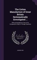 The Cotton Manufacture of Great Britain Systematically Investigated ...