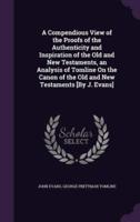 A Compendious View of the Proofs of the Authenticity and Inspiration of the Old and New Testaments, an Analysis of Tomline On the Canon of the Old and New Testaments [By J. Evans]