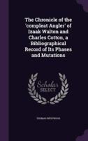 The Chronicle of the 'Compleat Angler' of Izaak Walton and Charles Cotton, a Bibliographical Record of Its Phases and Mutations