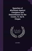 Speeches of Æschines Against Ctesiphon and Demosthenes On the Crown, Tr. By H. Owgan