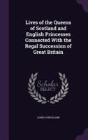 Lives of the Queens of Scotland and English Princesses Connected With the Regal Succession of Great Britain