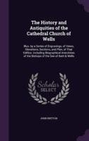 The History and Antiquities of the Cathedral Church of Wells