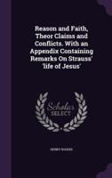 Reason and Faith, Theor Claims and Conflicts. With an Appendix Containing Remarks On Strauss' 'Life of Jesus'