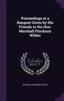 Proceedings at a Banquet Given by His Friends to the Hon. Marshall Pinckney Wilder