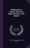 Wallenstein, a Drama, Done Into Engl. Verse by J.a.W. Hunter