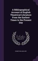 A Bibliographical Account of English Theatrical Literature From the Earliest Times to the Present Day