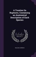 A Treatise On Ruptures, Containing an Anatomical Description of Each Species