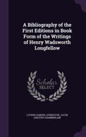 A Bibliography of the First Editions in Book Form of the Writings of Henry Wadsworth Longfellow