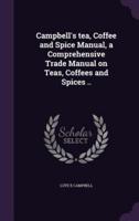 Campbell's Tea, Coffee and Spice Manual, a Comprehensive Trade Manual on Teas, Coffees and Spices ..
