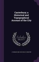 Canterbury; a Historical and Topographical Account of the City