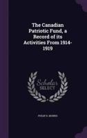 The Canadian Patriotic Fund, a Record of Its Activities From 1914-1919