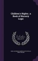 Children's Rights; a Book of Nursery Logic