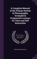 A Complete Manual of the Pitman System of Phonography, Arranged in Progressive Lessons for Class and Self Instruction