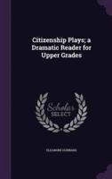 Citizenship Plays; a Dramatic Reader for Upper Grades