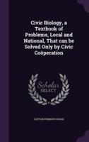 Civic Biology, a Textbook of Problems, Local and National, That Can Be Solved Only by Civic Coöperation