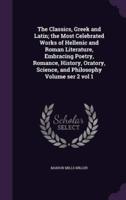 The Classics, Greek and Latin; the Most Celebrated Works of Hellenic and Roman Literature, Embracing Poetry, Romance, History, Oratory, Science, and Philosophy Volume Ser 2 Vol 1