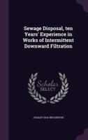 Sewage Disposal, Ten Years' Experience in Works of Intermittent Downward Filtration
