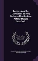 Lectures on the Darwinian Theory Delivered by the Late Arthur Milnes Marshall