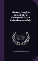 The Lost Dauphin; Louis XVII, or Onwarenhiiaki the Indian Iroquois Chief