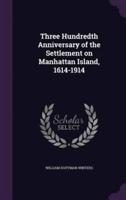 Three Hundredth Anniversary of the Settlement on Manhattan Island, 1614-1914