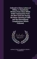 Ordered to China; Letters of Wilbur J. Chamberlin Written From China While Under Commission From the New York Sun During the Boxer Uprising of 1900 and the International Complications Which Followed