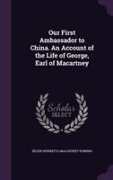 Our First Ambassador to China. An Account of the Life of George, Earl of Macartney