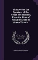 The Lives of the Speakers of the House of Commons, From the Time of King Edward III to Queen Victoria