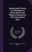 History and Travels of a Wanderer in Many States and Places of Interest in This Fair Land of Ours