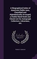 A Biographical Index of American Public Men, Classified and Alphabetically Arranged; a Useful Hand-Book and Check List for Autograph Collectors, Librarians, Etc.