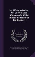 My Life as an Indian; the Story of a Red Woman and a White Man in the Lodges of the Blackfeet