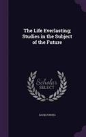 The Life Everlasting; Studies in the Subject of the Future