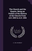 The Church and the Empire, Being an Outline of the History of the Church From A.D. 1003 to A.D. 1304