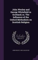 John Wesley and George Whitefield in Scotland; or, The Influence of the Oxford Methodists on Scottish Religion