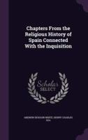 Chapters From the Religious History of Spain Connected With the Inquisition