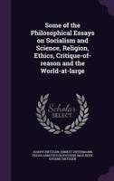 Some of the Philosophical Essays on Socialism and Science, Religion, Ethics, Critique-of-Reason and the World-at-Large