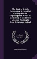 The Book of British Topography. A Classified Catalogue of the Topographical Works in the Library of the British Museum Relating to Great Britain and Ireland