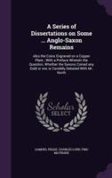 A Series of Dissertations on Some ... Anglo-Saxon Remains