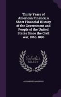 Thirty Years of American Finance; a Short Financial History of the Government and People of the United States Since the Civil War, 1865-1896