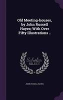 Old Meeting-Houses, by John Russell Hayes; With Over Fifty Illustrations ..