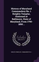 History of Maryland Commandery No. 1 Knights Templar, Stationed at Baltimore, State of Maryland, From 1790-1890 ..