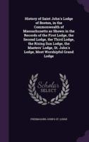 History of Saint John's Lodge of Boston, in the Commonwealth of Massachusetts as Shown in the Records of the First Lodge, the Second Lodge, the Third Lodge, the Rising Sun Lodge, the Masters' Lodge, St. John's Lodge, Most Worshipful Grand Lodge