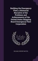 Building the Emergency Fleet; a Historical Narrative of the Problems and Achievements of the United States Shipping Board Emergency Fleet Corporation