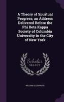 A Theory of Spiritual Progress; an Address Delivered Before the Phi Beta Kappa Society of Columbia University in the City of New York