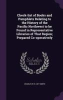 Check-List of Books and Pamphlets Relating to the History of the Pacific Northwest to Be Found in Representative Libraries of That Region; Prepared Co-Operatively