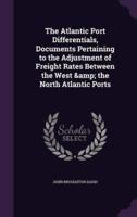The Atlantic Port Differentials, Documents Pertaining to the Adjustment of Freight Rates Between the West & The North Atlantic Ports