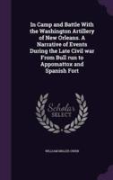 In Camp and Battle With the Washington Artillery of New Orleans. A Narrative of Events During the Late Civil War From Bull Run to Appomattox and Spanish Fort